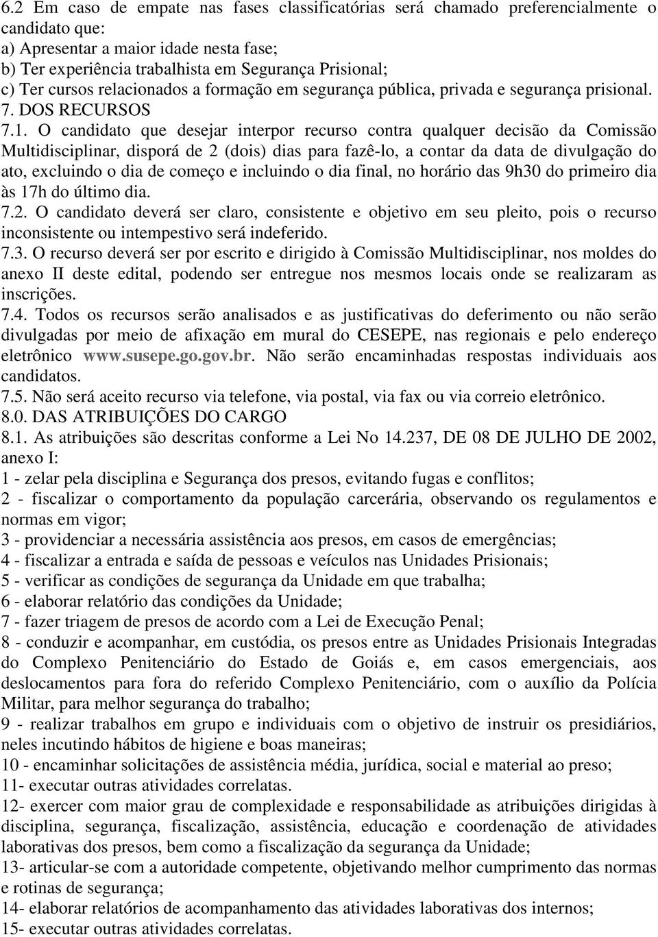 O candidato que desejar interpor recurso contra qualquer decisão da Comissão Multidisciplinar, disporá de 2 (dois) dias para fazê-lo, a contar da data de divulgação do ato, excluindo o dia de começo