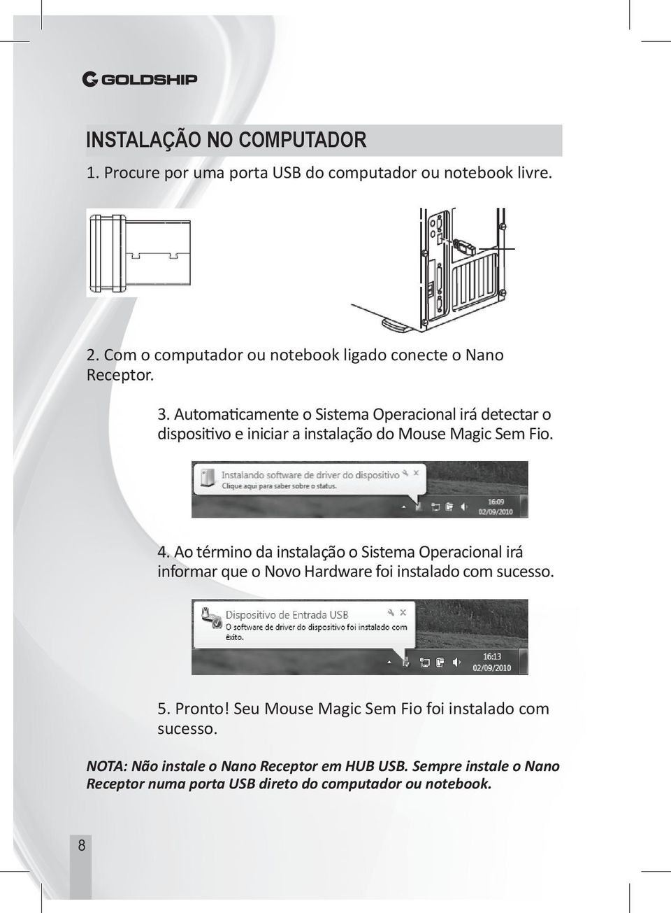 Automaticamente o Sistema Operacional irá detectar o dispositivo e iniciar a instalação do Mouse Magic Sem Fio. 4.