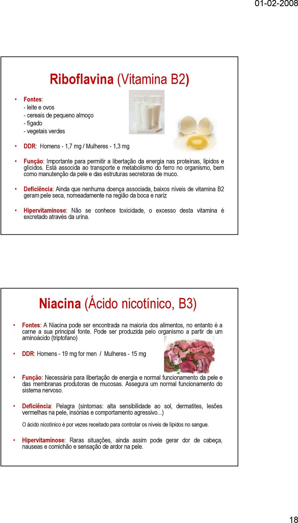 Deficiência: Ainda que nenhuma doença associada, baixos níveis de vitamina B2 geram pele seca, nomeadamente na região da boca e nariz Hipervitaminose: Não se conhece toxicidade, o excesso desta