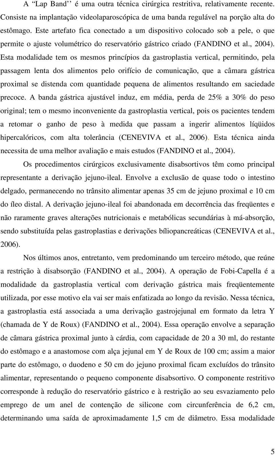 Esta modalidade tem os mesmos princípios da gastroplastia vertical, permitindo, pela passagem lenta dos alimentos pelo orifício de comunicação, que a câmara gástrica proximal se distenda com