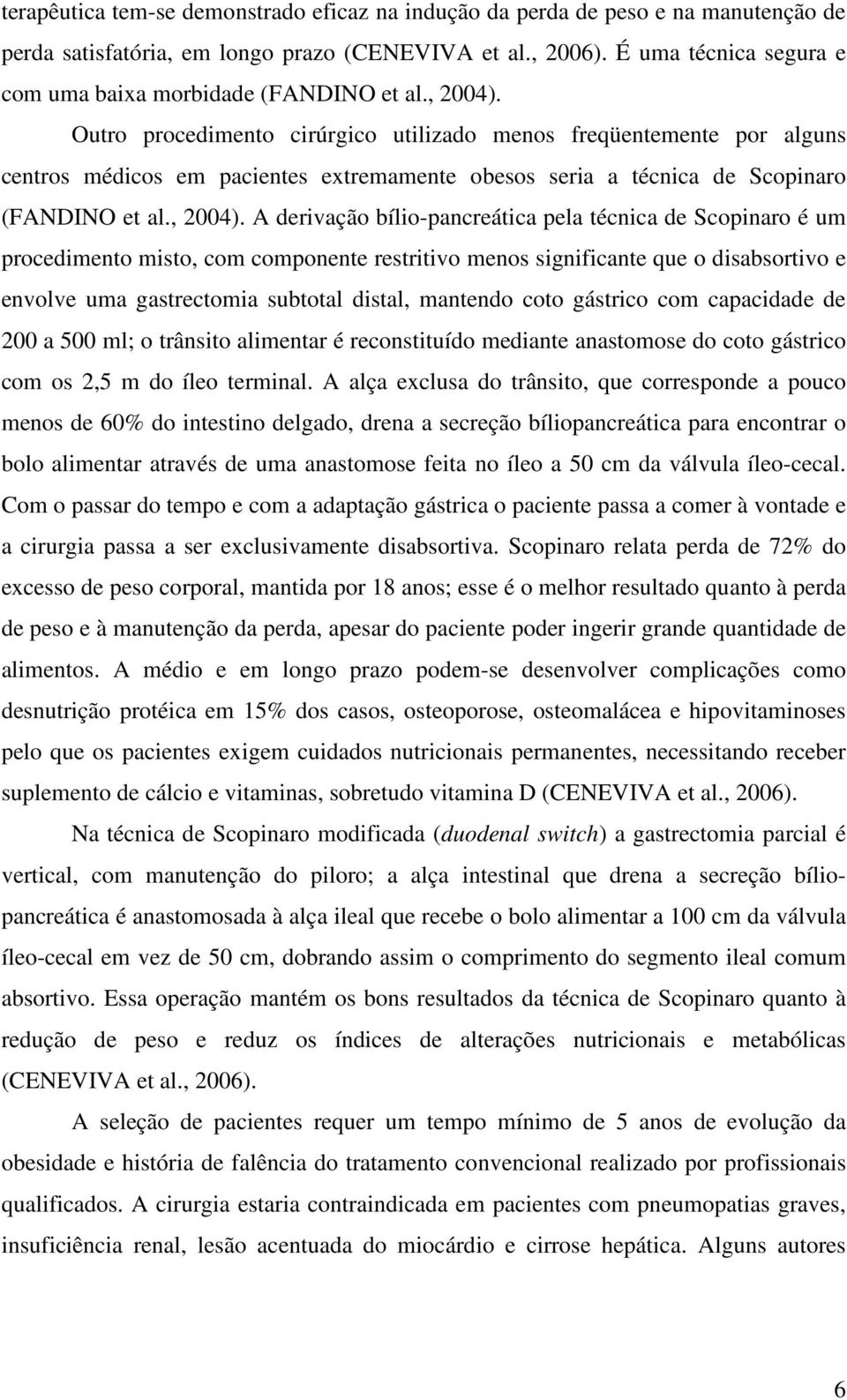 Outro procedimento cirúrgico utilizado menos freqüentemente por alguns centros médicos em pacientes extremamente obesos seria a técnica de Scopinaro (FANDINO et al., 2004).