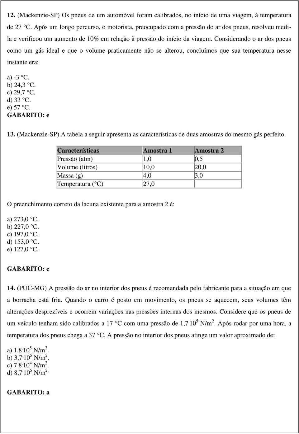 Considerando o ar dos pneus como um gás ideal e que o volume praticamente não se alterou, concluímos que sua temperatura nesse instante era: a) -3 C. b) 24,3 C. c) 29,7 C. d) 33 C. e) 57 C.