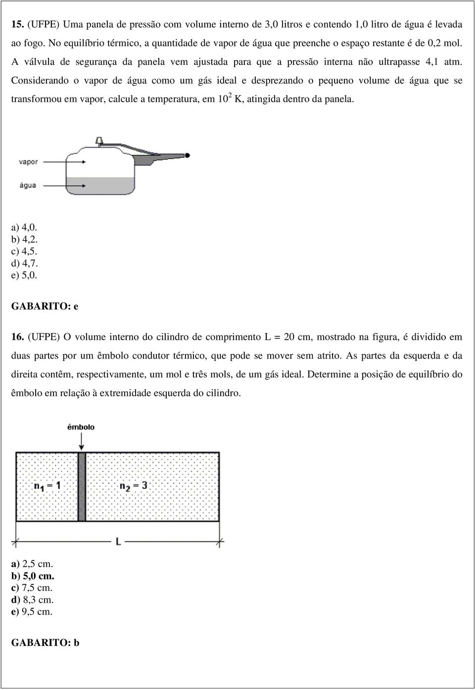 Considerando o vapor de água como um gás ideal e desprezando o pequeno volume de água que se transformou em vapor, calcule a temperatura, em 10 2 K, atingida dentro da panela. a) 4,0. b) 4,2. c) 4,5.