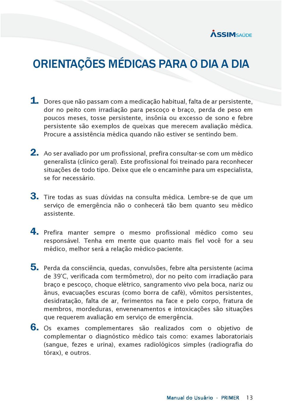 e febre persistente são exemplos de queixas que merecem avaliação médica. Procure a assistência médica quando não estiver se sentindo bem. 2.