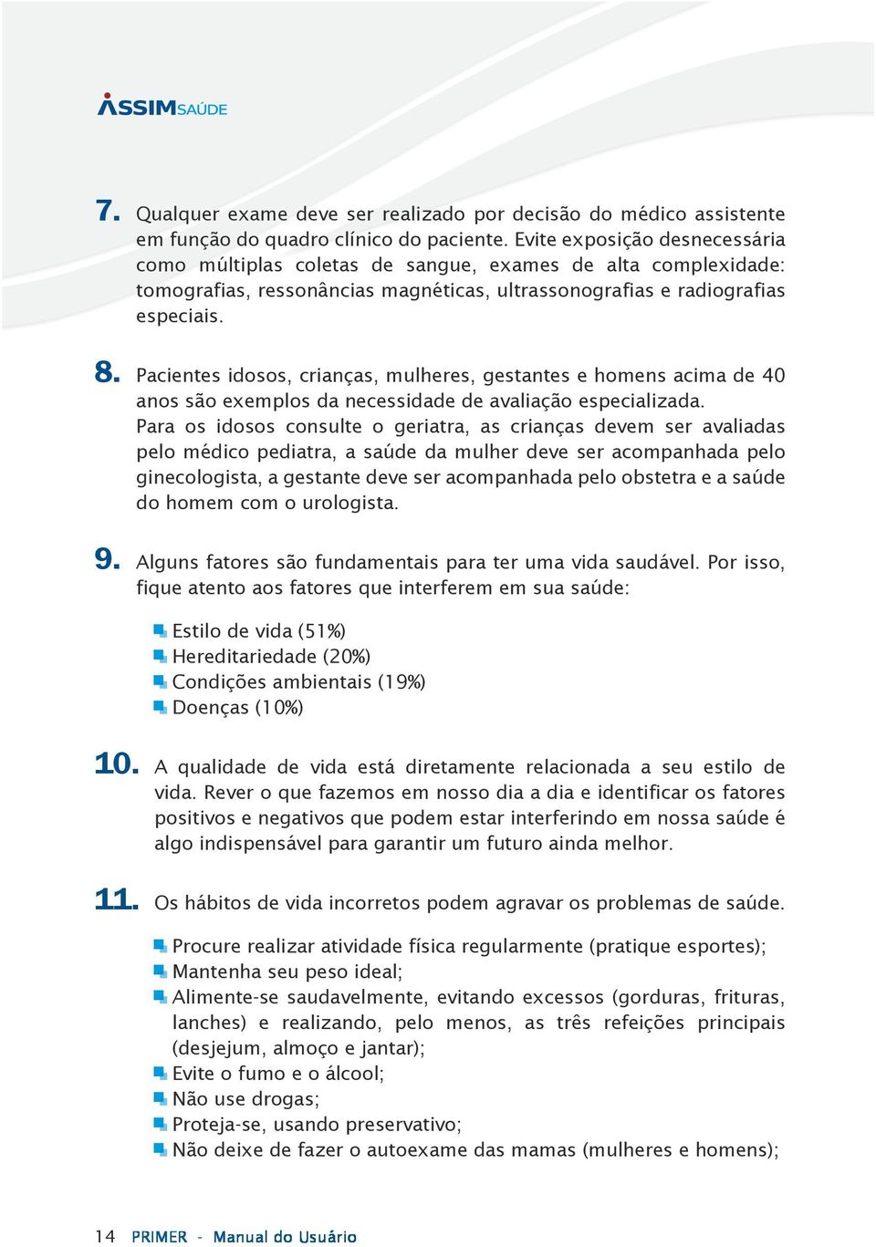 Pacientes idosos, crianças, mulheres, gestantes e homens acima de 40 anos são exemplos da necessidade de avaliação especializada.