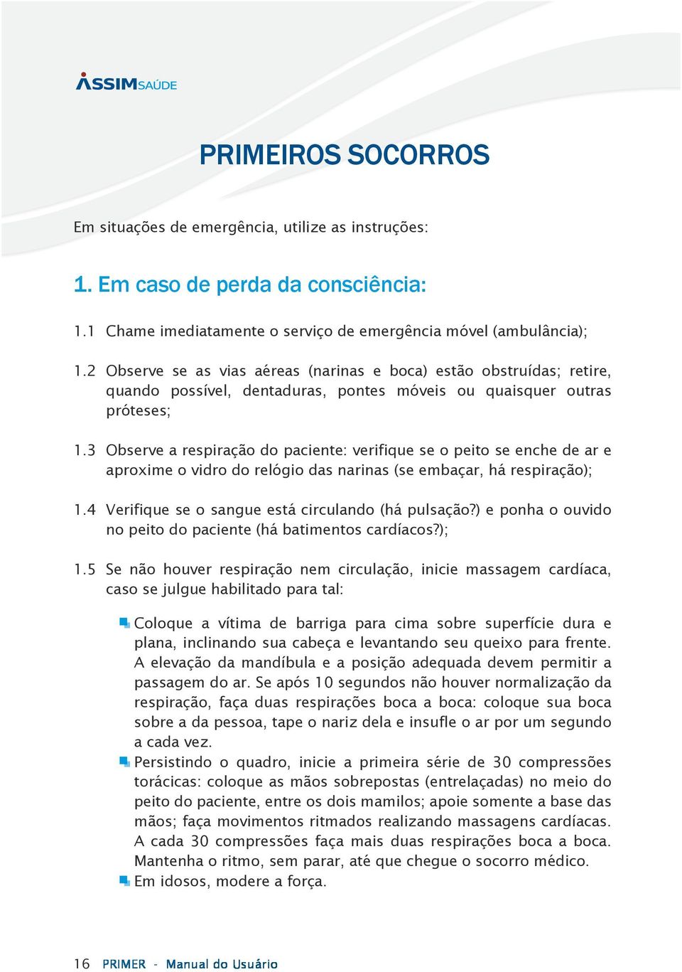 3 Observe a respiração do paciente: verifique se o peito se enche de ar e aproxime o vidro do relógio das narinas (se embaçar, há respiração); 1.4 Verifique se o sangue está circulando (há pulsação?