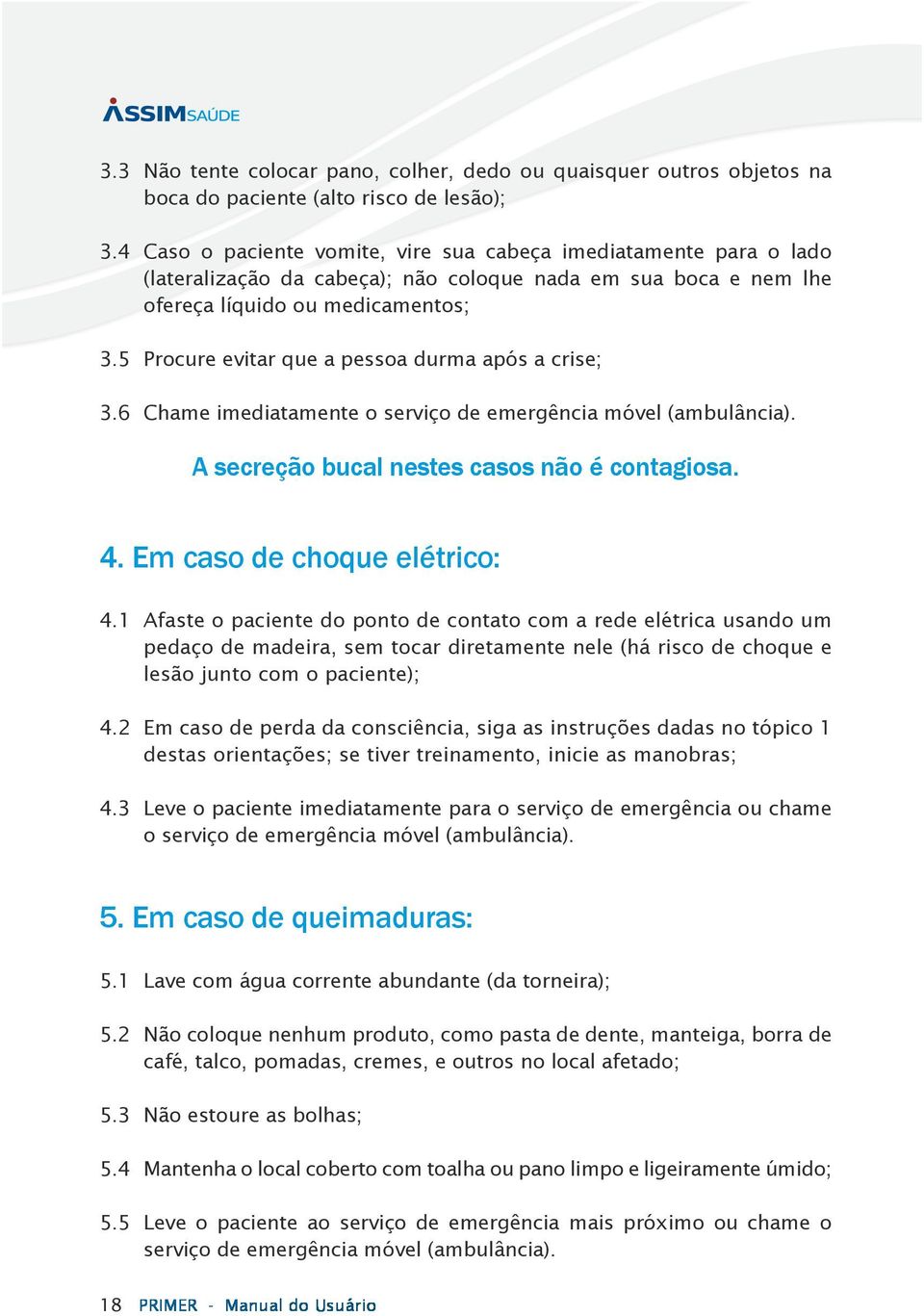 5 Procure evitar que a pessoa durma após a crise; 3.6 Chame imediatamente o serviço de emergência móvel (ambulância). A secreção bucal nestes casos não é contagiosa. 4. Em caso de choque elétrico: 4.