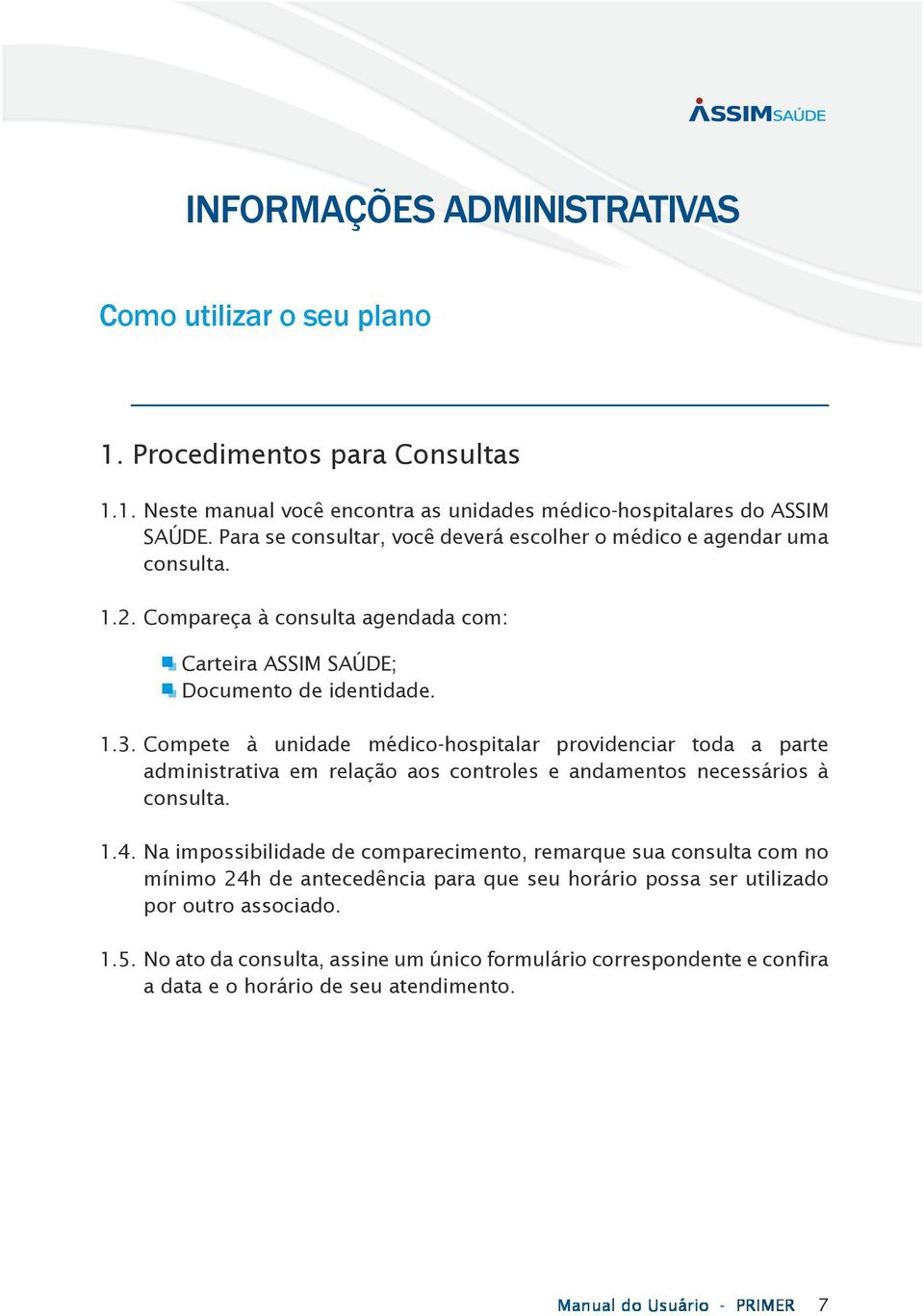 Compete à unidade médico-hospitalar providenciar toda a parte administrativa em relação aos controles e andamentos necessários à consulta. 1.4.