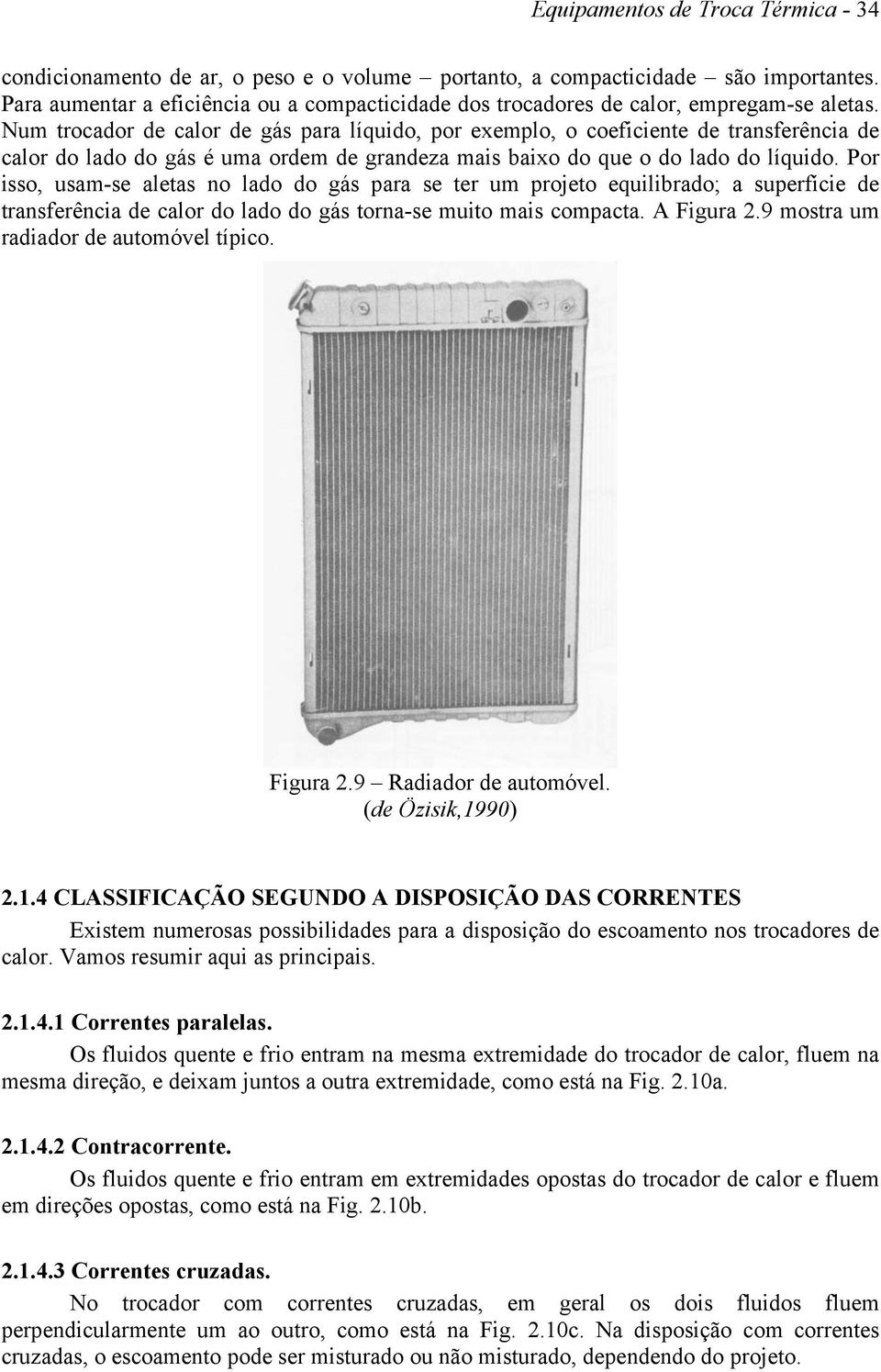 Num trocador de calor de gás para líquido, por exemplo, o coeficiente de transferência de calor do lado do gás é uma ordem de grandeza mais baixo do que o do lado do líquido.