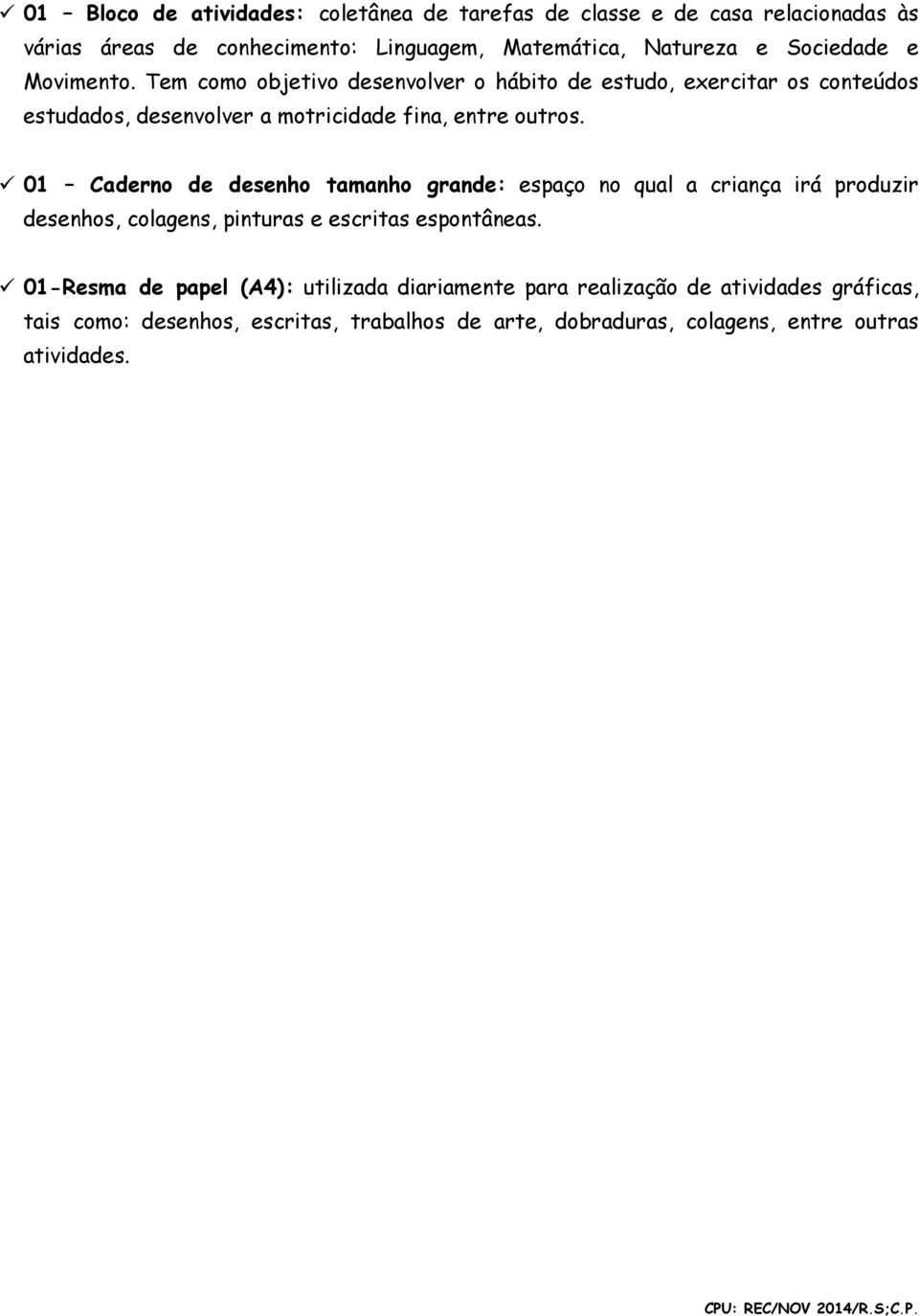 Tem como objetivo desenvolver o hábito de estudo, exercitar os conteúdos estudados, desenvolver a motricidade fina, entre