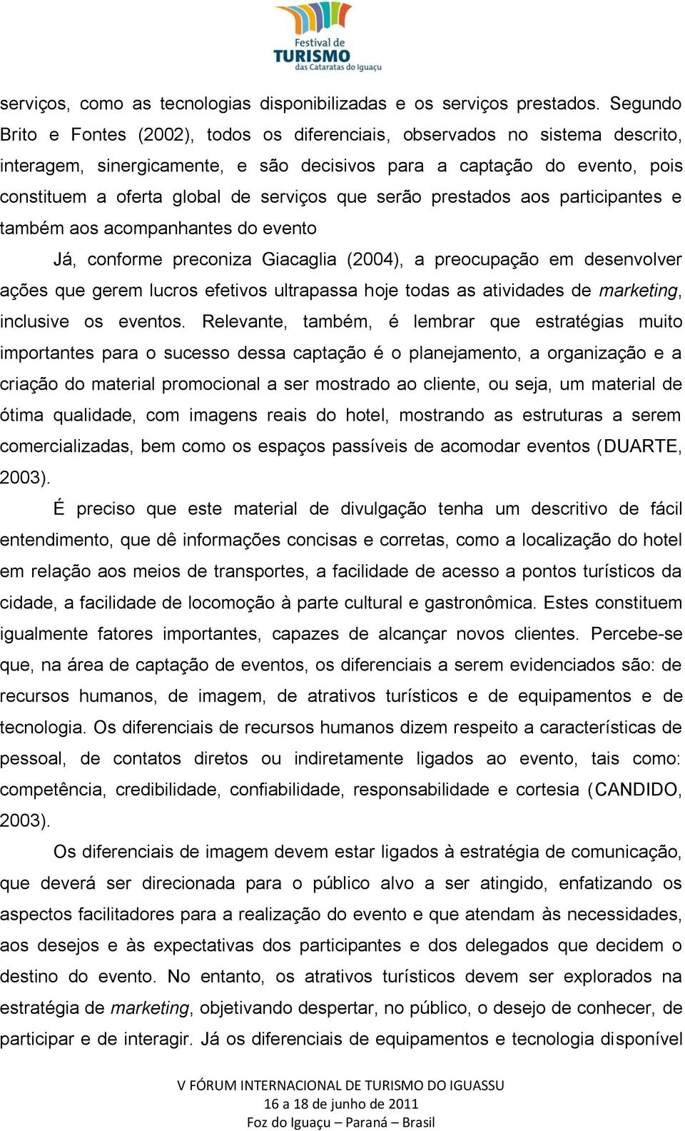 que serão prestados aos participantes e também aos acompanhantes do evento Já, conforme preconiza Giacaglia (2004), a preocupação em desenvolver ações que gerem lucros efetivos ultrapassa hoje todas