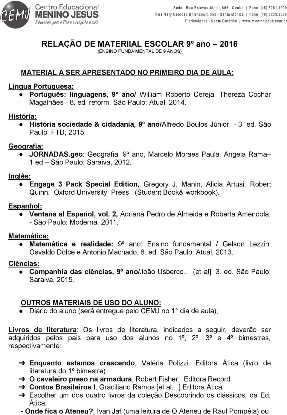 geo: Geografia, 9º ano, Marcelo Moraes Paula, Angela Rama 1.ed São Paulo: Saraiva, 2012. Inglês: Engage 3 Pack Special Edition, Gregory J. Manin, Alicia Artusi, Robert Quinn.