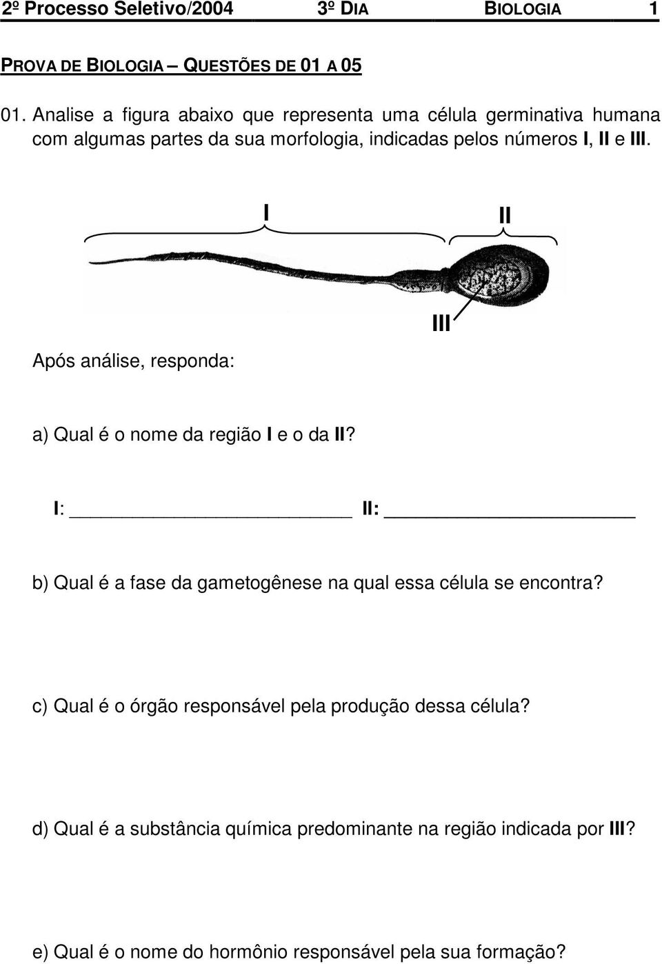 III. I II Após análise, responda: III a) Qual é o nome da região I e o da II?