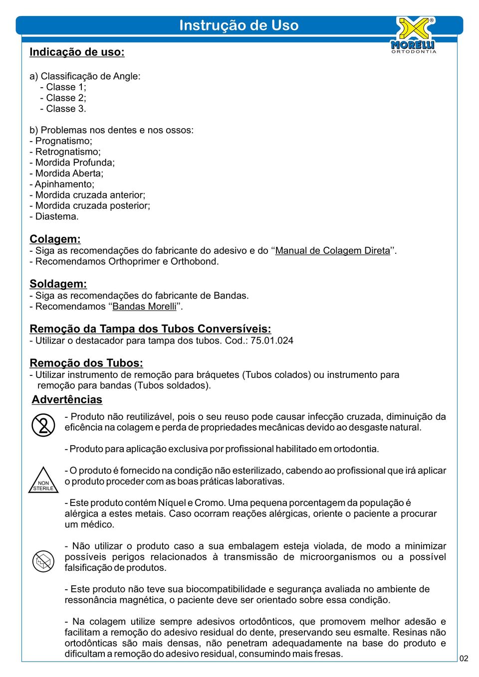 : Siga as recomendações do fabricante do adesivo e do Manual de Direta. Recomendamos Orthoprimer e Orthobond. : Siga as recomendações do fabricante de Bandas. Recomendamos Bandas Morelli.