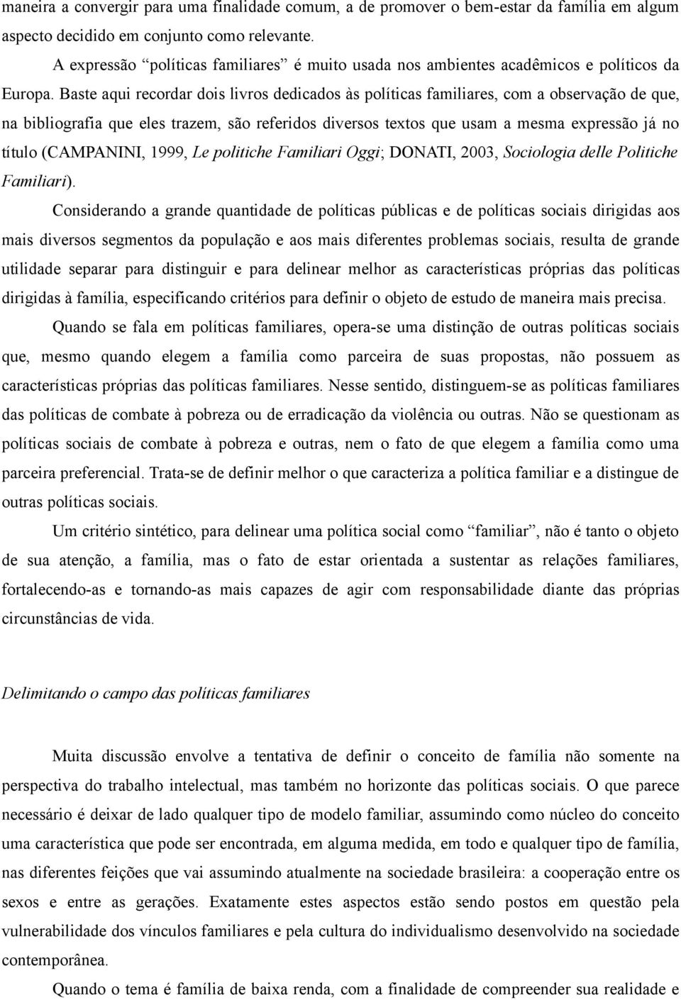 Baste aqui recordar dois livros dedicados às políticas familiares, com a observação de que, na bibliografia que eles trazem, são referidos diversos textos que usam a mesma expressão já no título