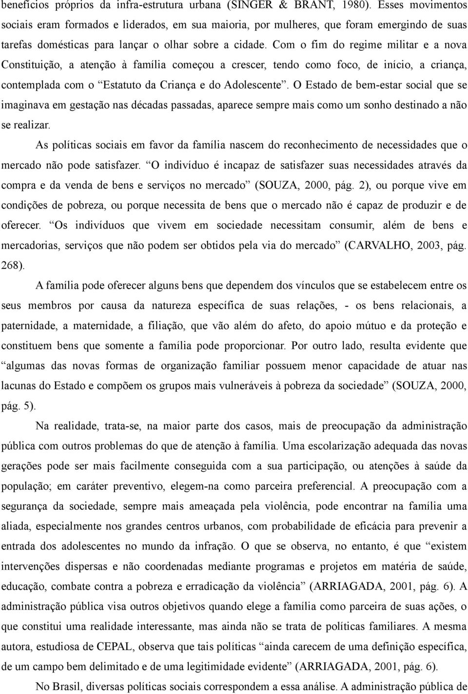 Com o fim do regime militar e a nova Constituição, a atenção à família começou a crescer, tendo como foco, de início, a criança, contemplada com o Estatuto da Criança e do Adolescente.