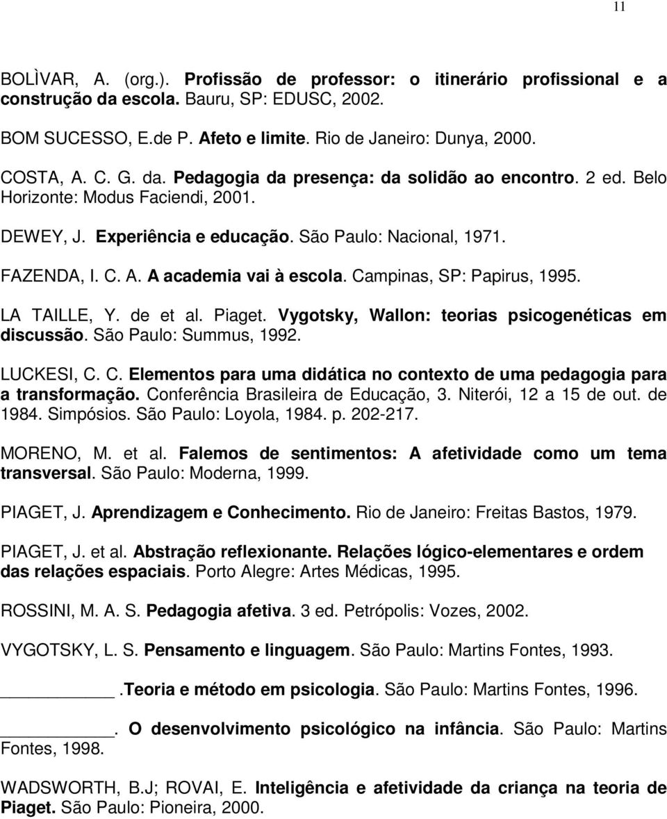 A academia vai à escola. Campinas, SP: Papirus, 1995. LA TAILLE, Y. de et al. Piaget. Vygotsky, Wallon: teorias psicogenéticas em discussão. São Paulo: Summus, 1992. LUCKESI, C. C. Elementos para uma didática no contexto de uma pedagogia para a transformação.