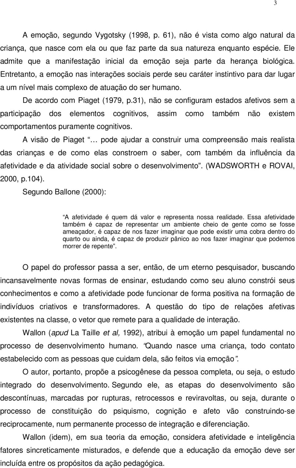 Entretanto, a emoção nas interações sociais perde seu caráter instintivo para dar lugar a um nível mais complexo de atuação do ser humano. De acordo com Piaget (1979, p.