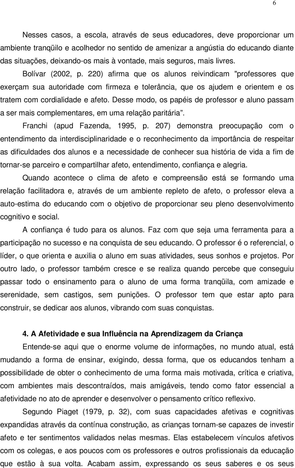 220) afirma que os alunos reivindicam "professores que exerçam sua autoridade com firmeza e tolerância, que os ajudem e orientem e os tratem com cordialidade e afeto.