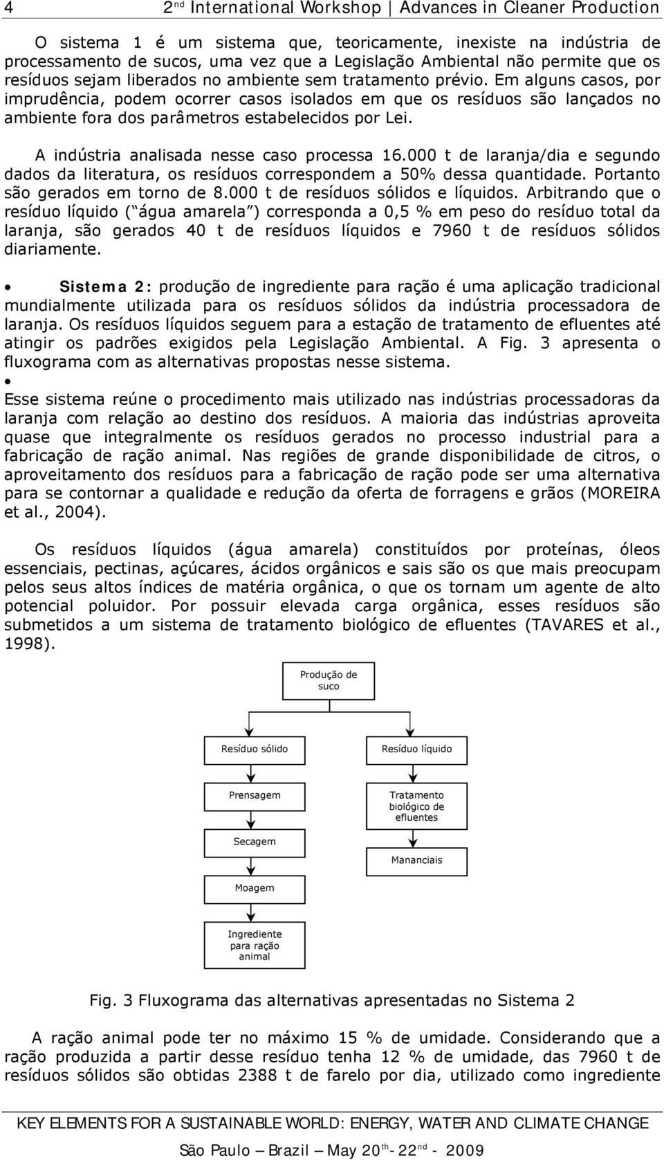 A indústria analisada nesse caso processa 16.000 t de laranja/dia e segundo dados da literatura, os resíduos correspondem a 50% dessa quantidade. Portanto são gerados em torno de 8.