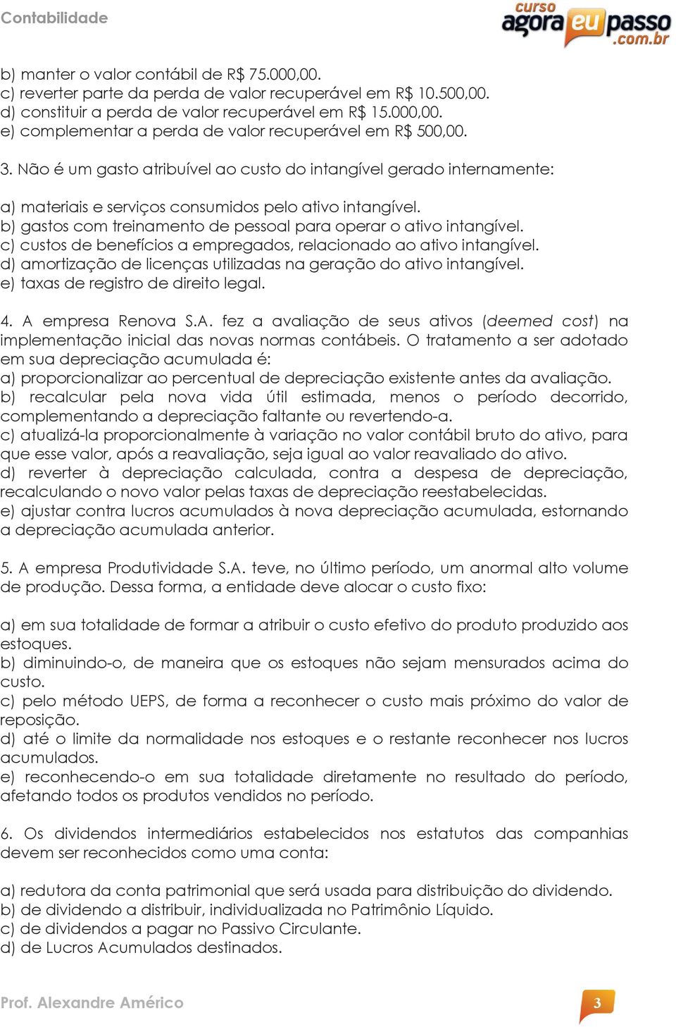 c) custos de benefícios a empregados, relacionado ao ativo intangível. d) amortização de licenças utilizadas na geração do ativo intangível. e) taxas de registro de direito legal. 4.