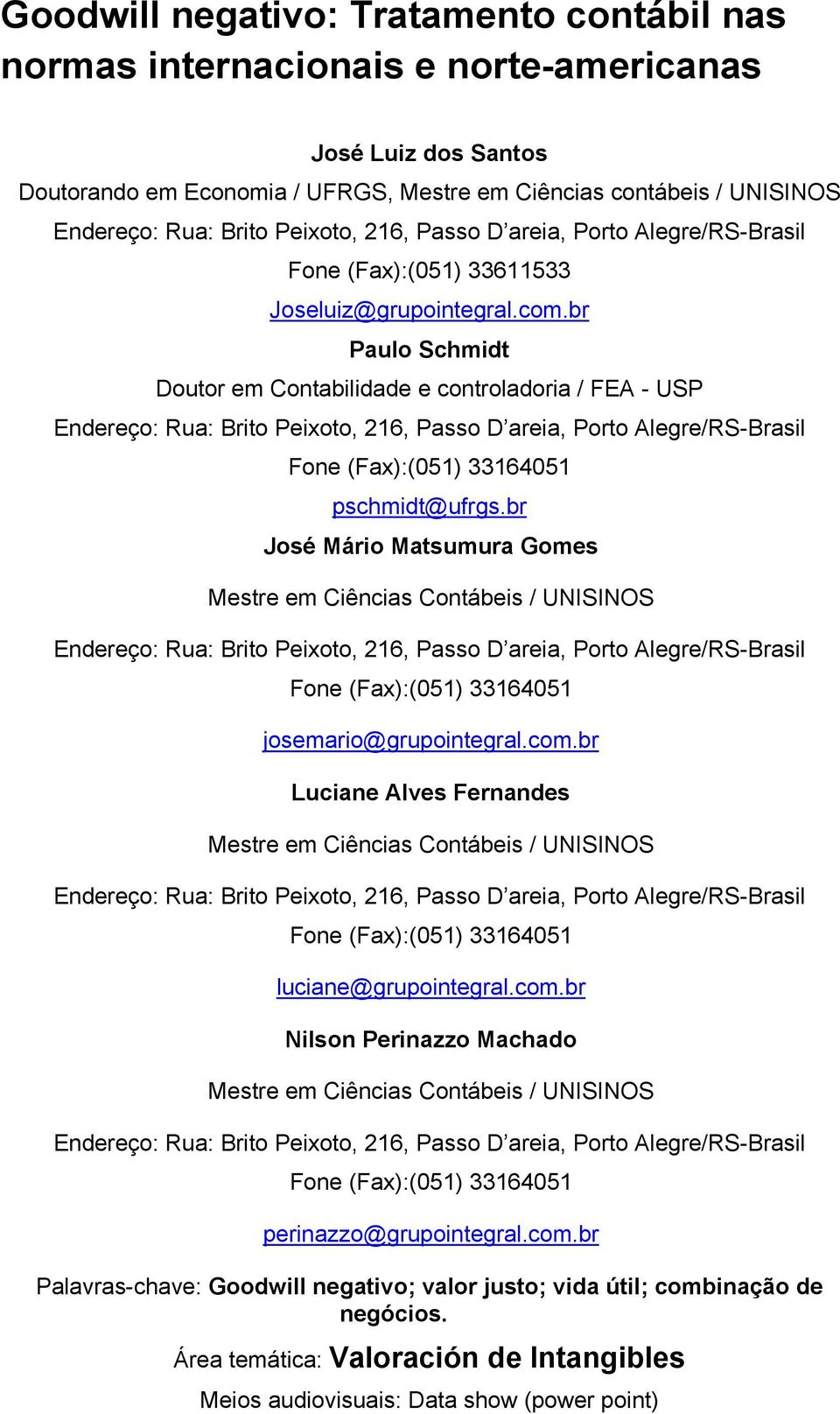 br Paulo Schmidt Doutor em Contabilidade e controladoria / FEA - USP Endereço: Rua: Brito Peixoto, 216, Passo D areia, Porto Alegre/RS-Brasil Fone (Fax):(051) 33164051 pschmidt@ufrgs.