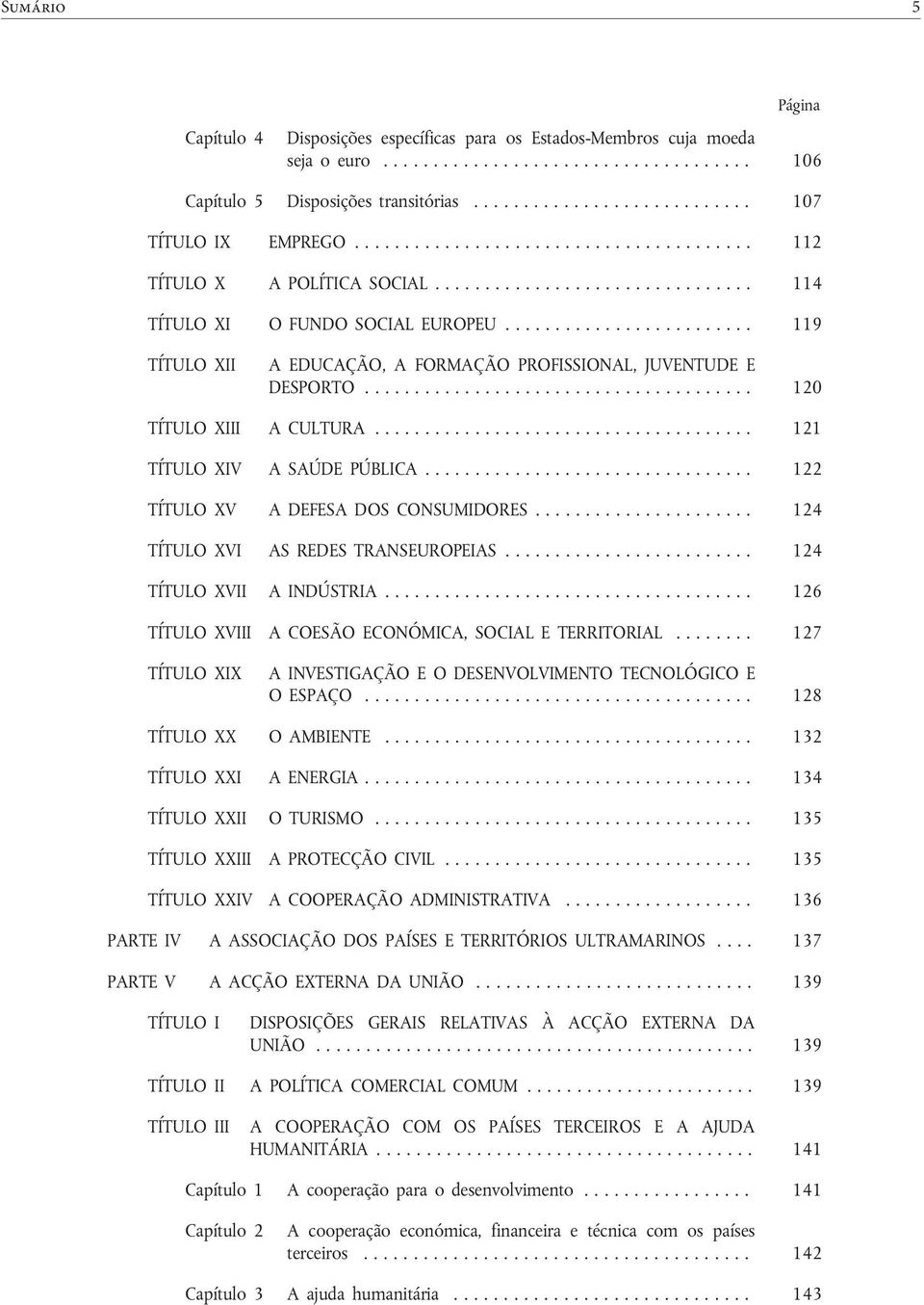 ........................ 119 TÍTULO XII A EDUCAÇÃO, A FORMAÇÃO PROFISSIONAL, JUVENTUDE E DESPORTO....................................... 120 TÍTULO XIII A CULTURA...................................... 121 TÍTULO XIV A SAÚDE PÚBLICA.