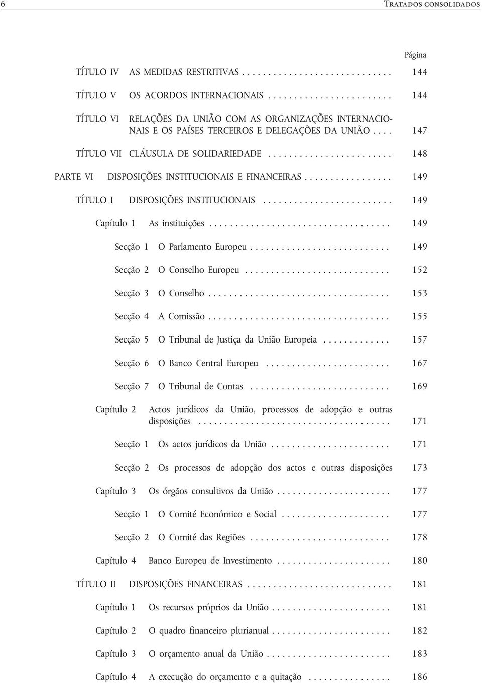 ....................... 148 PARTE VI DISPOSIÇÕES INSTITUCIONAIS E FINANCEIRAS................. 149 TÍTULO I DISPOSIÇÕES INSTITUCIONAIS......................... 149 Capítulo 1 As instituições.