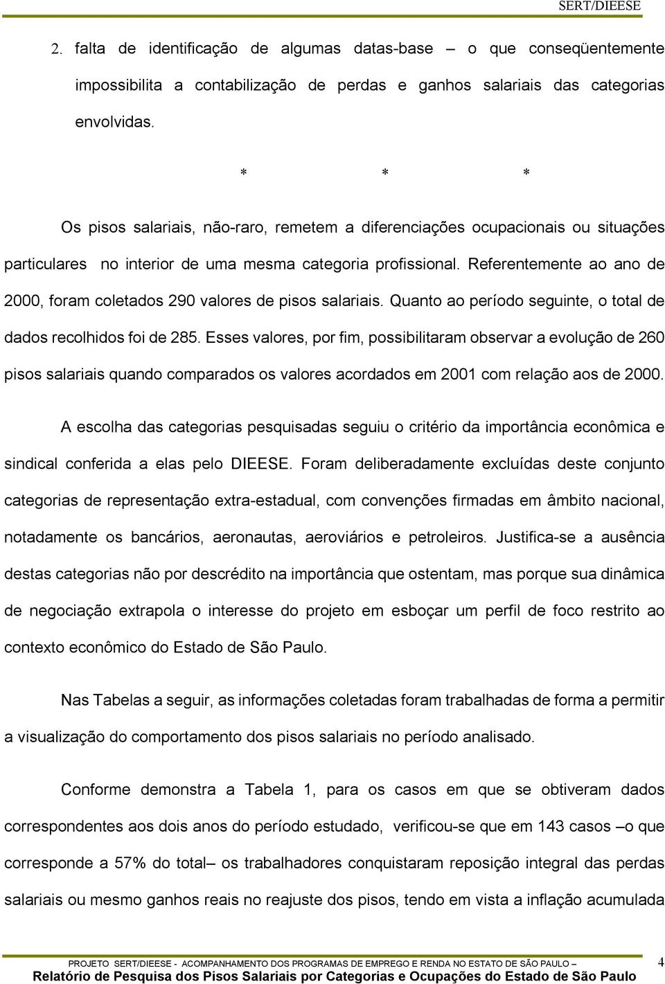 Referentemente ao ano de 2000, foram coletados 290 valores de pisos salariais. Quanto ao período seguinte, o total de dados recolhidos foi de 285.