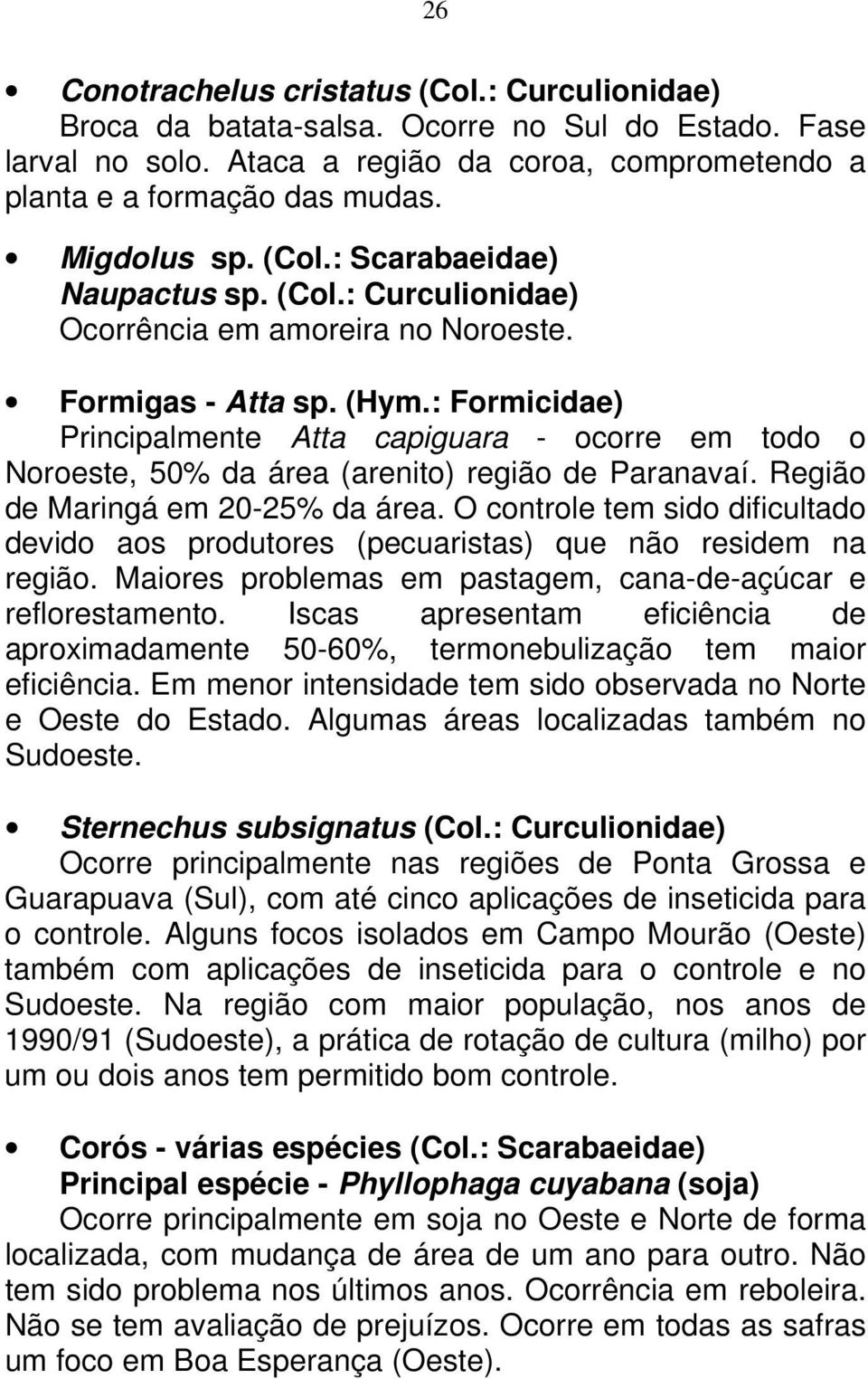 : Formicidae) Principalmente Atta capiguara - ocorre em todo o Noroeste, 50% da área (arenito) região de Paranavaí. Região de Maringá em 20-25% da área.