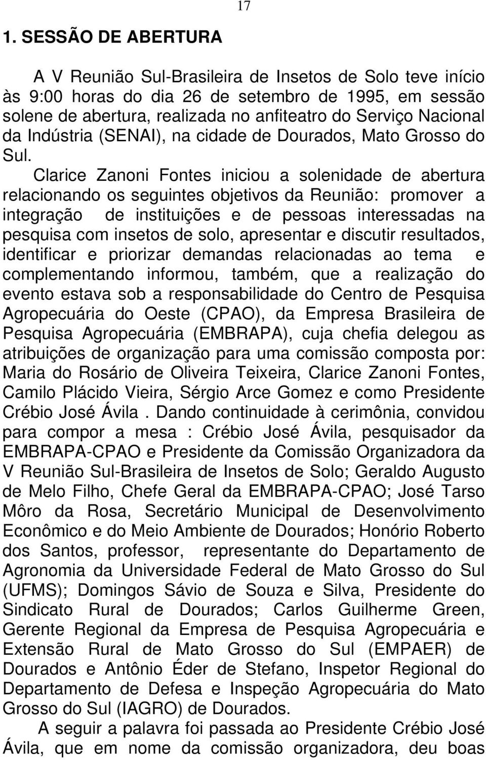 Clarice Zanoni Fontes iniciou a solenidade de abertura relacionando os seguintes objetivos da Reunião: promover a integração de instituições e de pessoas interessadas na pesquisa com insetos de solo,