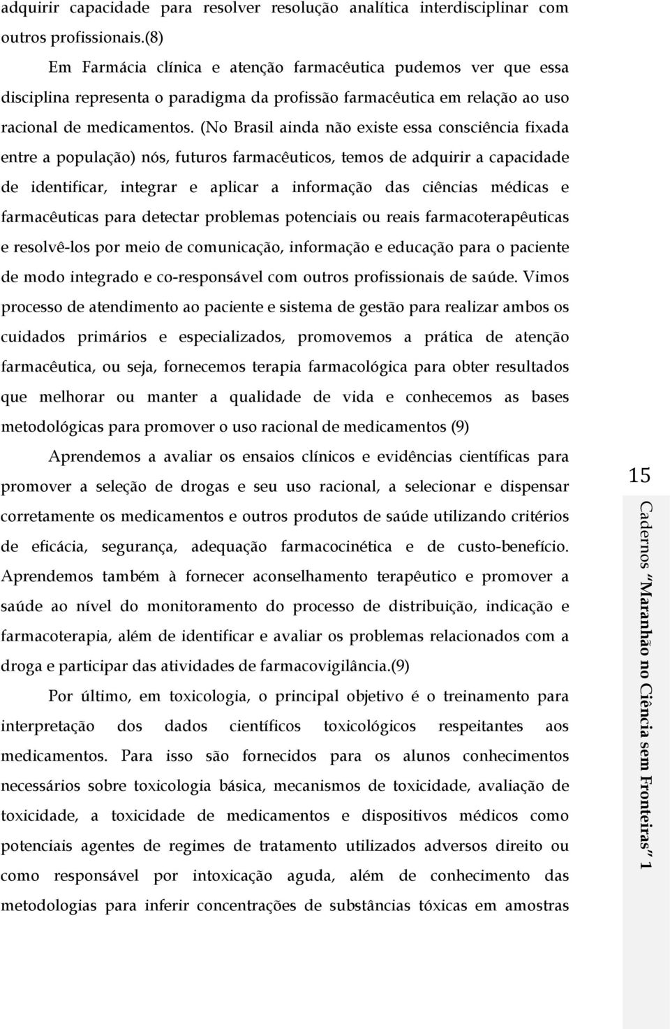 (No Brasil ainda não existe essa consciência fixada entre a população) nós, futuros farmacêuticos, temos de adquirir a capacidade de identificar, integrar e aplicar a informação das ciências médicas