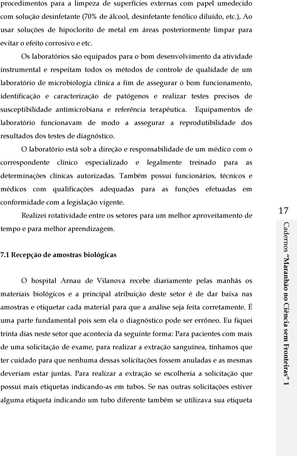 Os laboratórios são equipados para o bom desenvolvimento da atividade instrumental e respeitam todos os métodos de controle de qualidade de um laboratório de microbiologia clínica a fim de assegurar