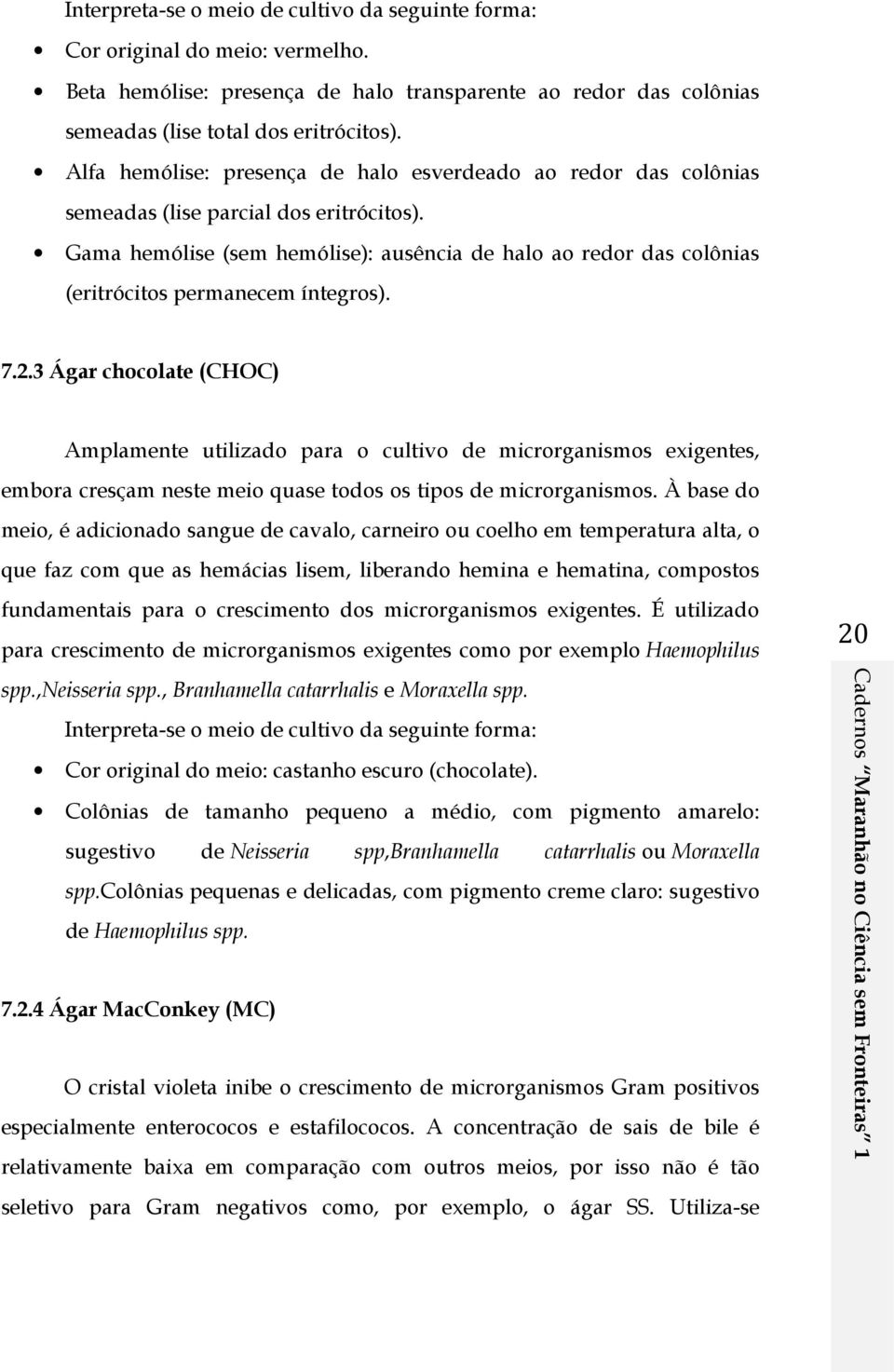 Gama hemólise (sem hemólise): ausência de halo ao redor das colônias (eritrócitos permanecem íntegros). 7.2.