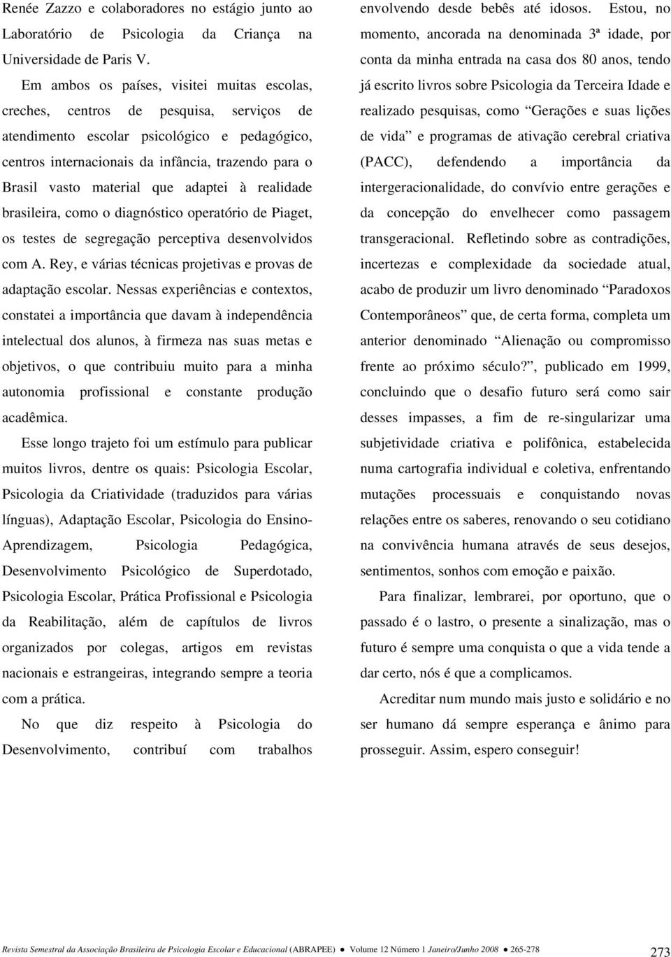 material que adaptei à realidade brasileira, como o diagnóstico operatório de Piaget, os testes de segregação perceptiva desenvolvidos com A.