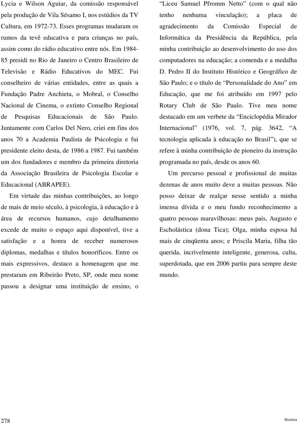 Em 1984-85 presidi no Rio de Janeiro o Centro Brasileiro de Televisão e Rádio Educativos do MEC.