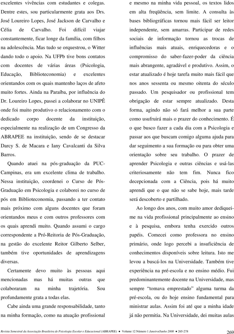 Na UFPb tive bons contatos com docentes de várias áreas (Psicologia, Educação, Biblioteconomia) e excelentes orientandos com os quais mantenho laços de afeto muito fortes.