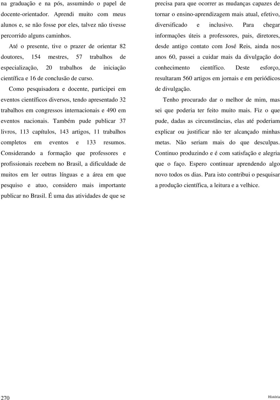 Como pesquisadora e docente, participei em eventos científicos diversos, tendo apresentado 32 trabalhos em congressos internacionais e 490 em eventos nacionais.