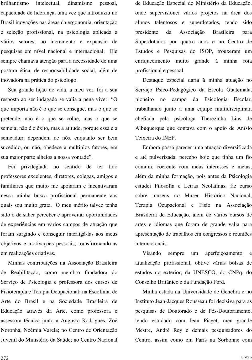 Ele sempre chamava atenção para a necessidade de uma postura ética, de responsabilidade social, além de inovadora na prática do psicólogo.