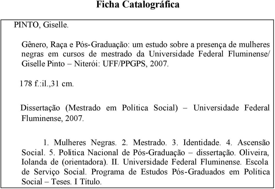 Niterói: UFF/PPGPS, 2007. 178 f.:il.,31 cm. Dissertação (Mestrado em Política Social) Universidade Federal Fluminense, 2007. 1. Mulheres Negras. 2. Mestrado.