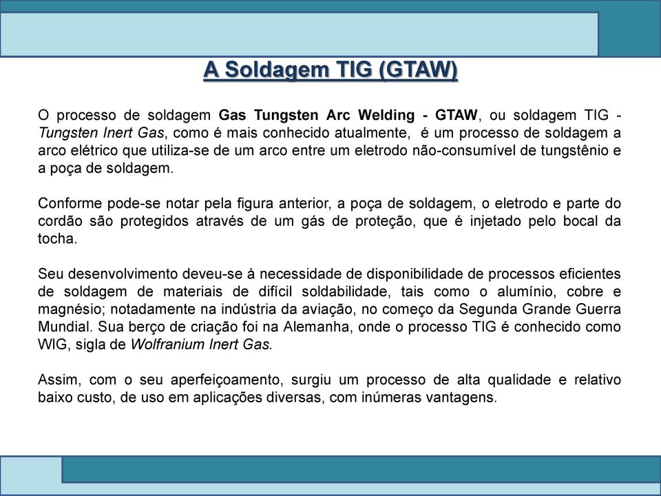 Conforme pode-se notar pela figura anterior, a poça de soldagem, o eletrodo e parte do cordão são protegidos através de um gás de proteção, que é injetado pelo bocal da tocha.