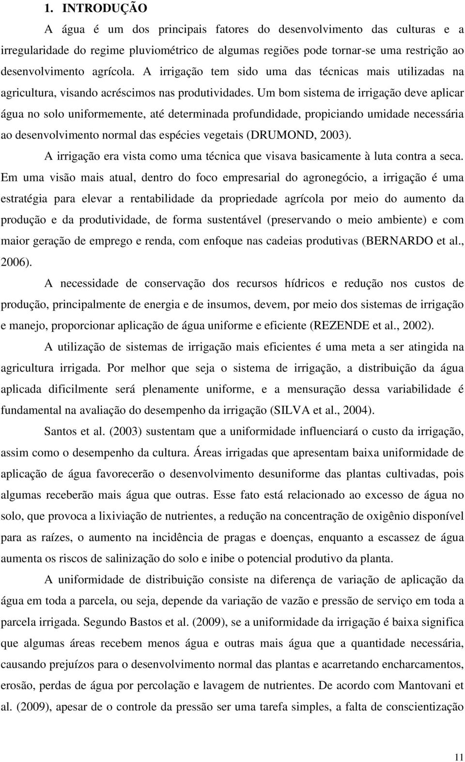 Um bom sistema de irrigação deve aplicar água no solo uniformemente, até determinada profundidade, propiciando umidade necessária ao desenvolvimento normal das espécies vegetais (DRUMOND, 2003).