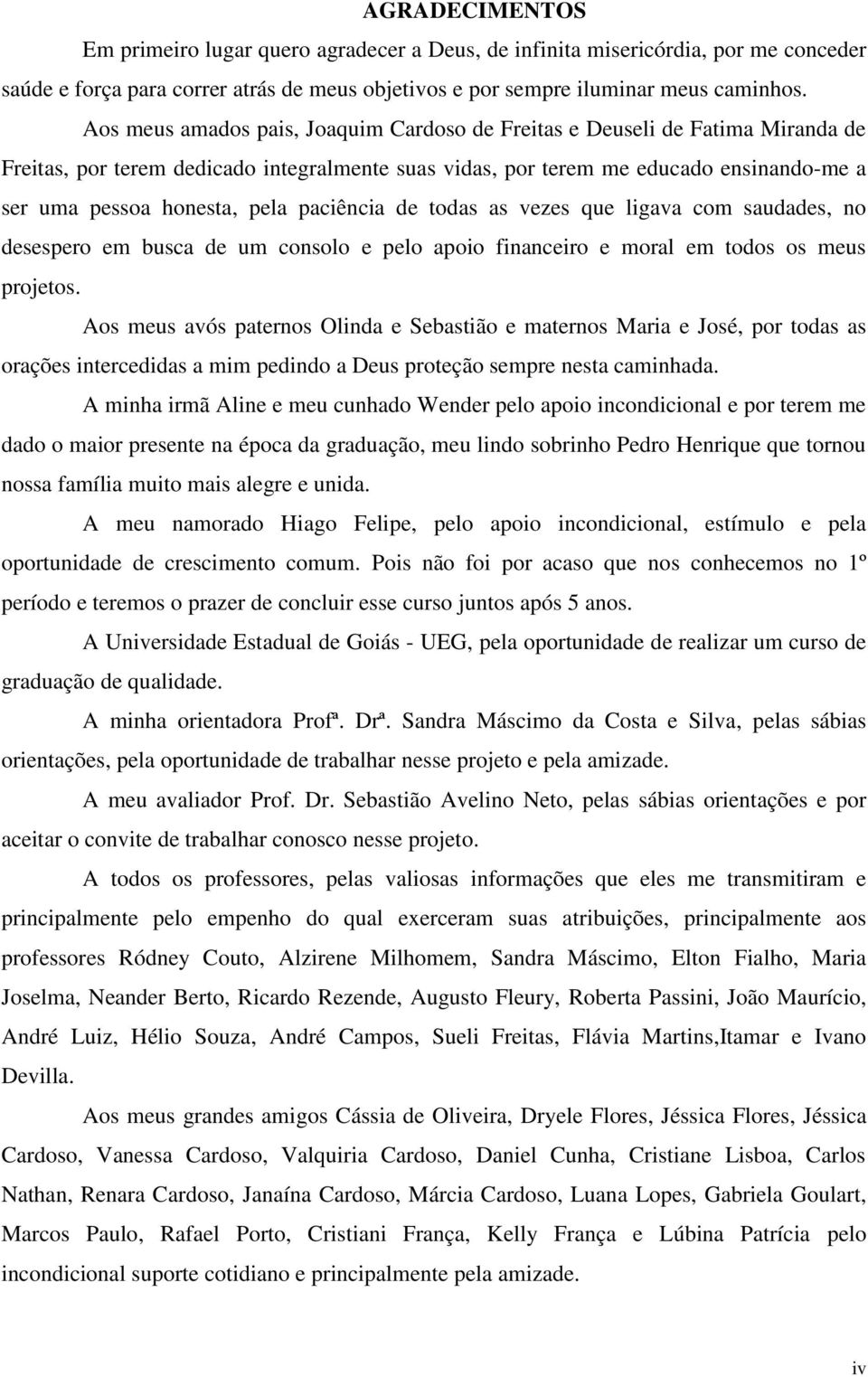 paciência de todas as vezes que ligava com saudades, no desespero em busca de um consolo e pelo apoio financeiro e moral em todos os meus projetos.