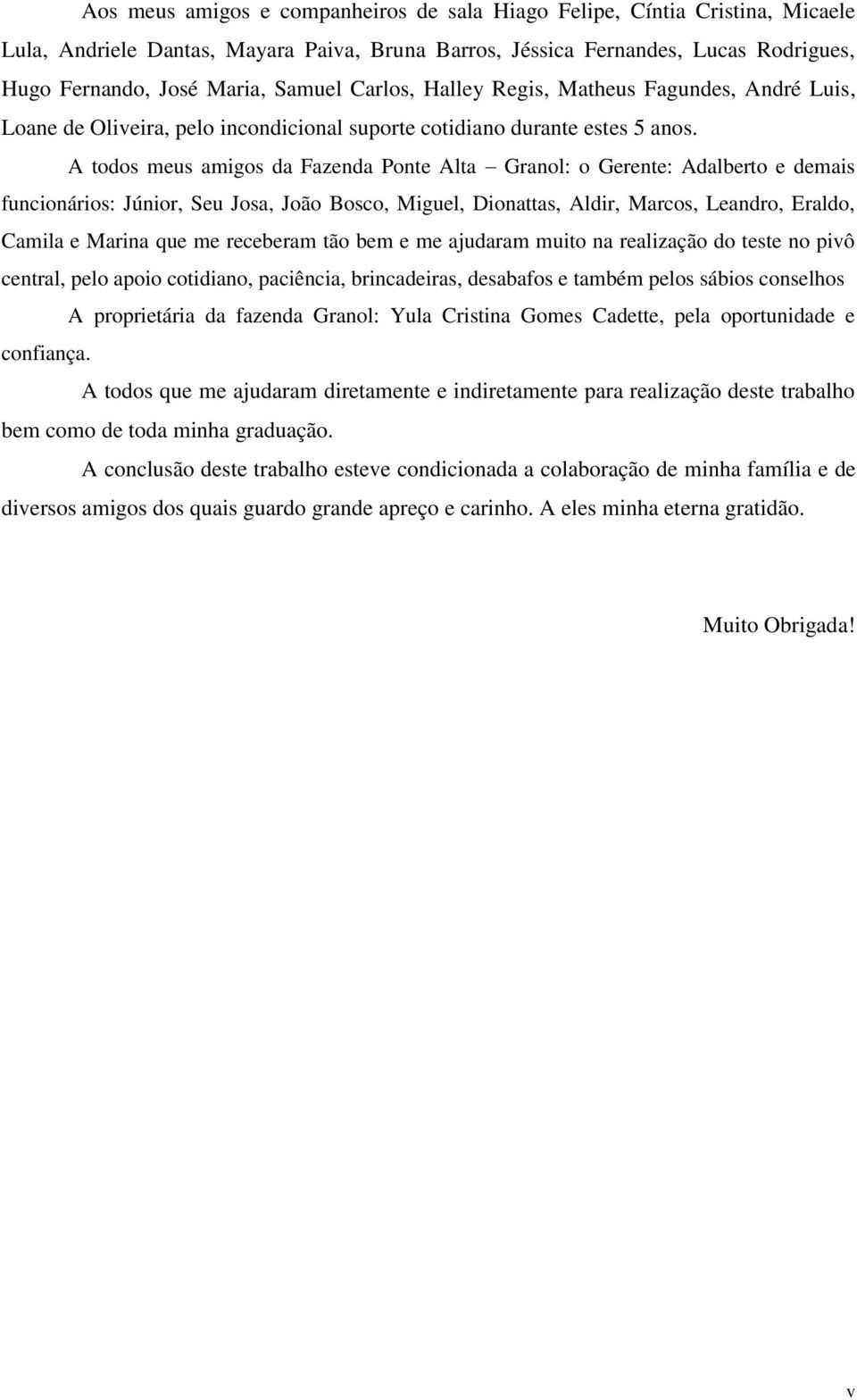 A todos meus amigos da Fazenda Ponte Alta Granol: o Gerente: Adalberto e demais funcionários: Júnior, Seu Josa, João Bosco, Miguel, Dionattas, Aldir, Marcos, Leandro, Eraldo, Camila e Marina que me