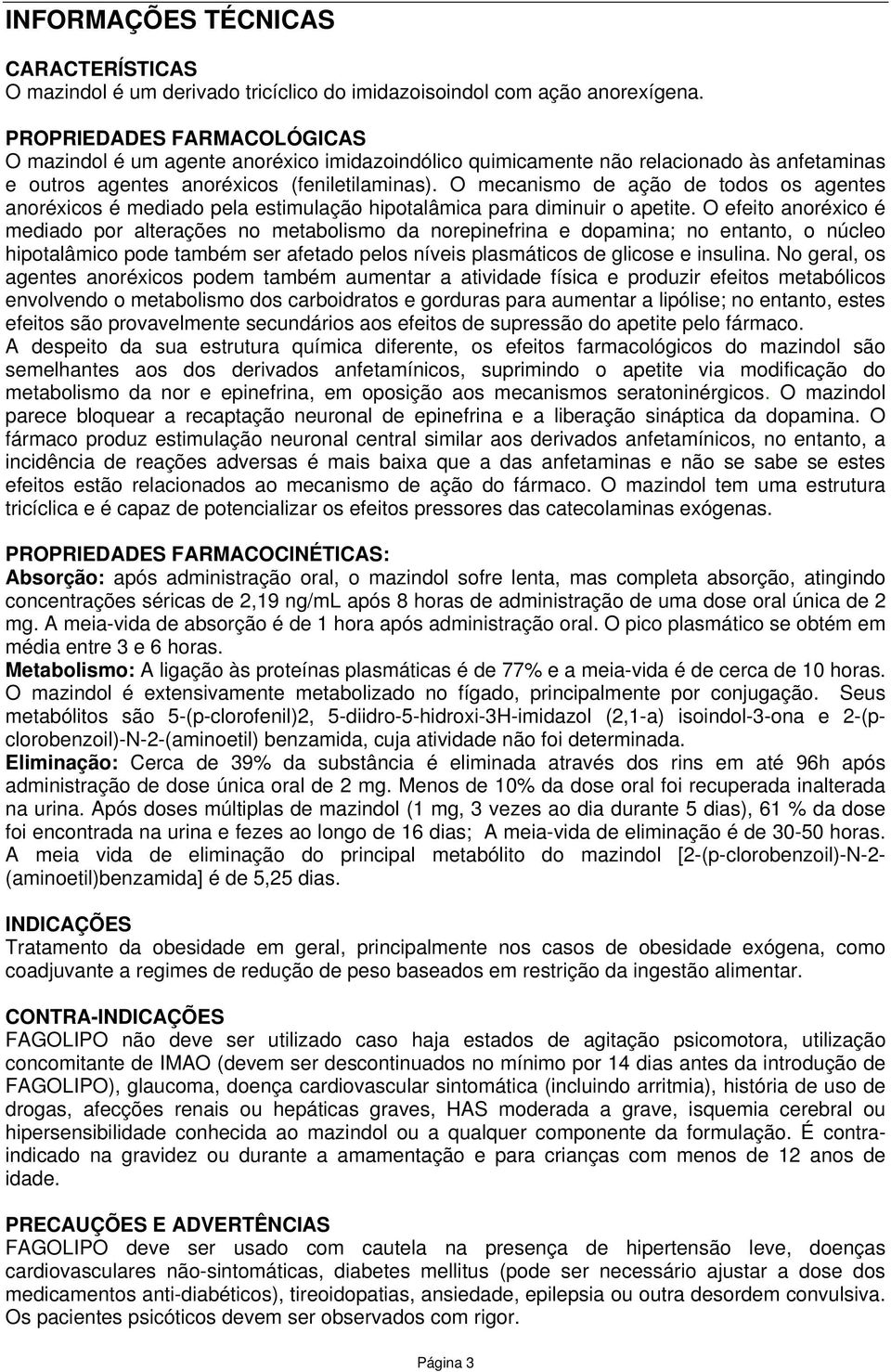 O mecanismo de ação de todos os agentes anoréxicos é mediado pela estimulação hipotalâmica para diminuir o apetite.