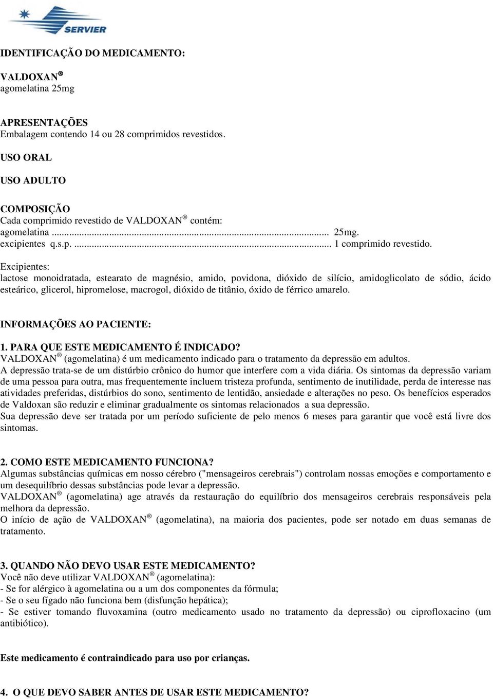 Excipientes: lactose monoidratada, estearato de magnésio, amido, povidona, dióxido de silício, amidoglicolato de sódio, ácido esteárico, glicerol, hipromelose, macrogol, dióxido de titânio, óxido de