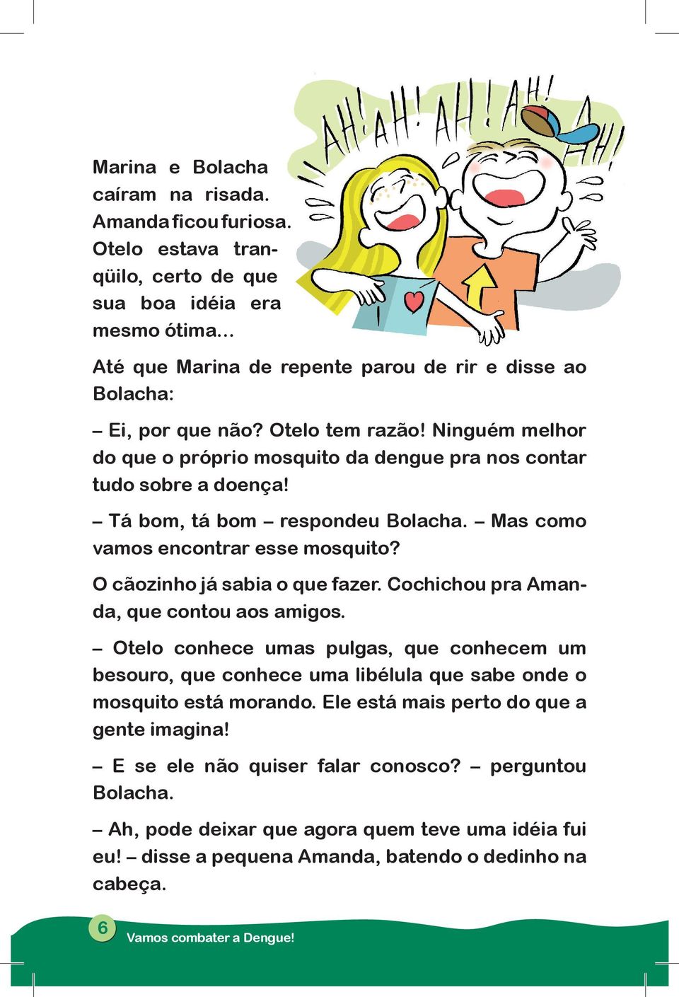 Tá bom, tá bom respondeu Bolacha. Mas como vamos encontrar esse mosquito? O cãozinho já sabia o que fazer. Cochichou pra Amanda, que contou aos amigos.