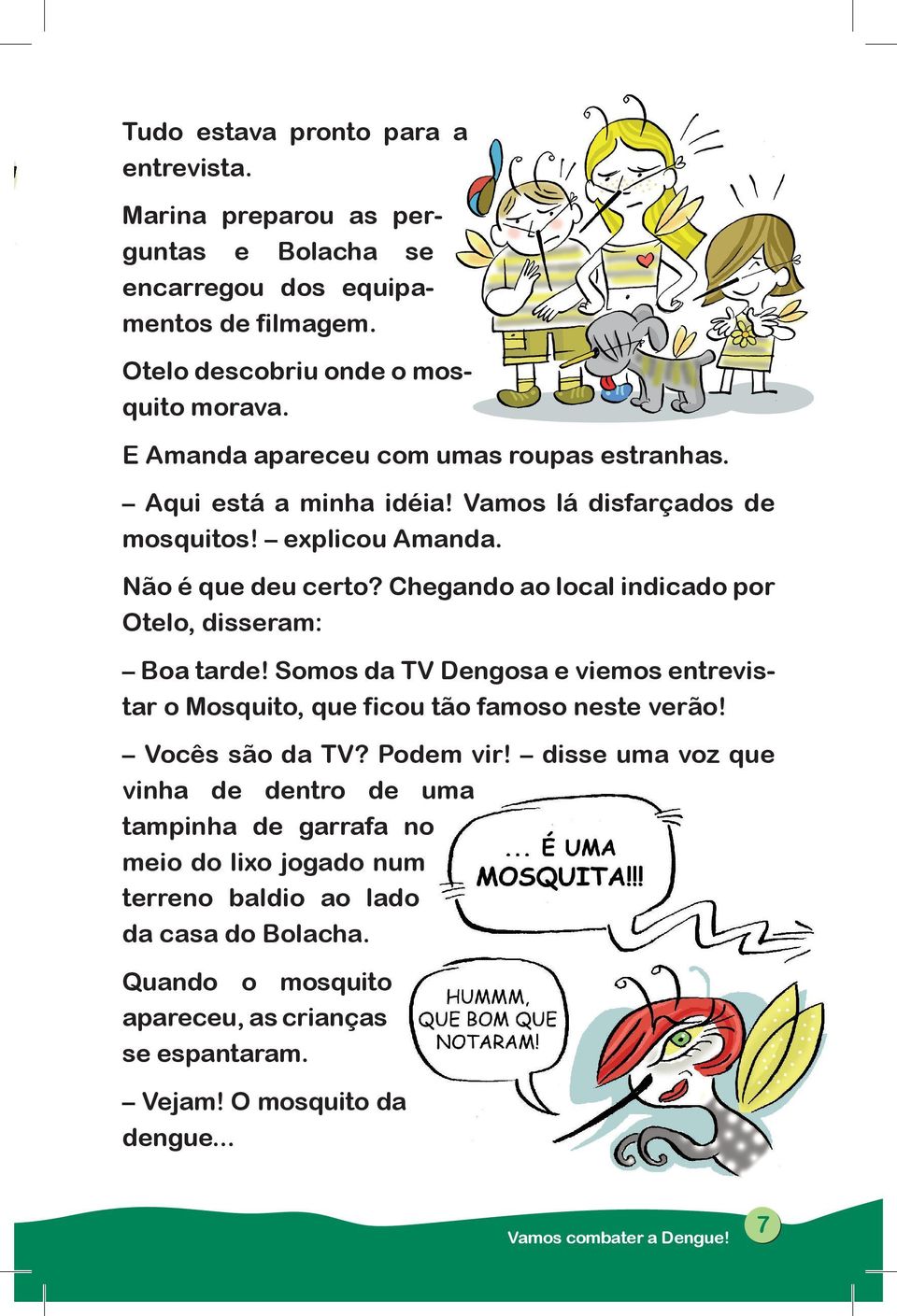 Chegando ao local indicado por Otelo, disseram: Boa tarde! Somos da TV Dengosa e viemos entrevistar o Mosquito, que ficou tão famoso neste verão! Vocês são da TV? Podem vir!