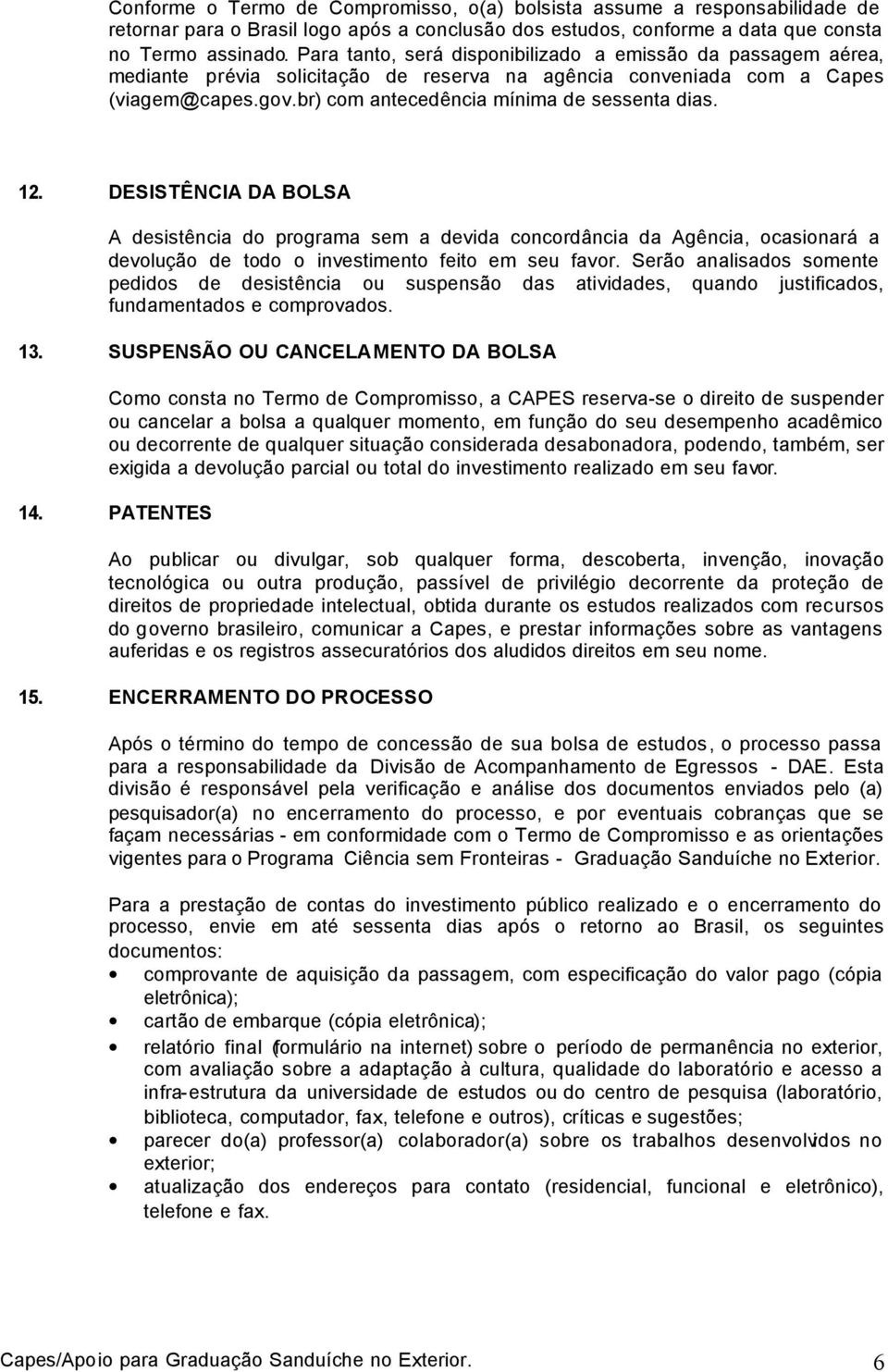 12. DESISTÊNCIA DA BOLSA A desistência do programa sem a devida concordância da Agência, ocasionará a devolução de todo o investimento feito em seu favor.