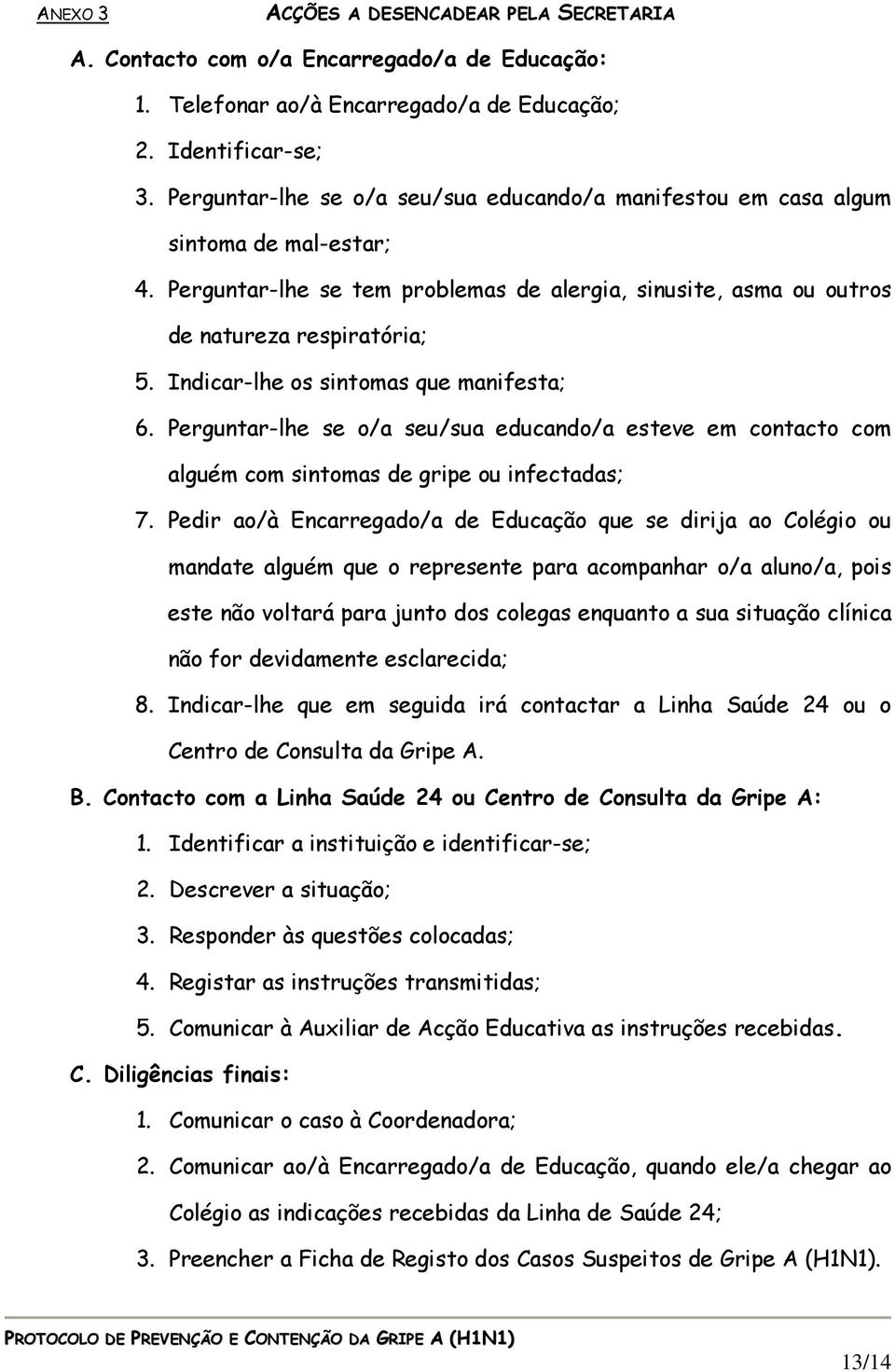 Indicar-lhe os sintomas que manifesta; 6. Perguntar-lhe se o/a seu/sua educando/a esteve em contacto com alguém com sintomas de gripe ou infectadas; 7.